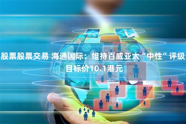 股票股票交易 海通国际：维持百威亚太“中性”评级 目标价10.1港元