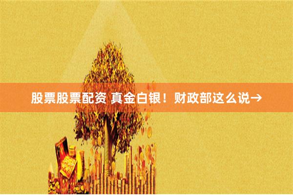 股票股票配资 真金白银！财政部这么说→
