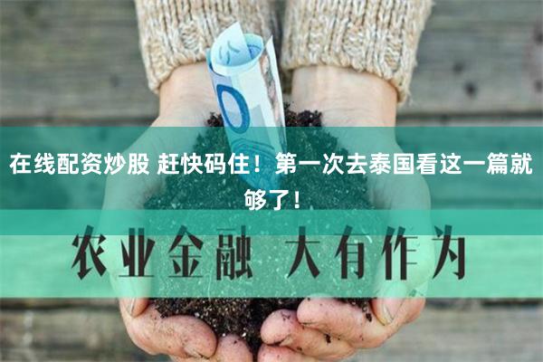 在线配资炒股 赶快码住！第一次去泰国看这一篇就够了！