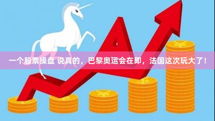 一个股票操盘 说真的，巴黎奥运会在即，法国这次玩大了！