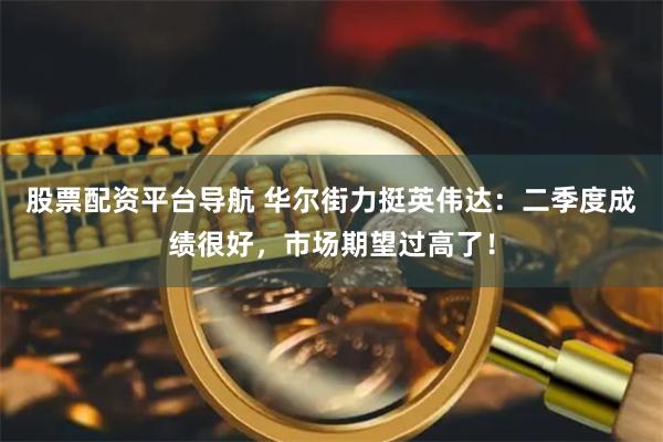 股票配资平台导航 华尔街力挺英伟达：二季度成绩很好，市场期望过高了！