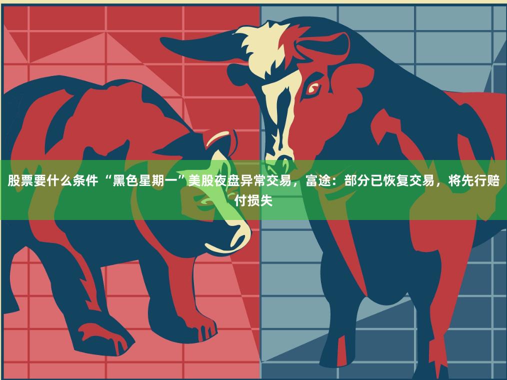 股票要什么条件 “黑色星期一”美股夜盘异常交易，富途：部分已恢复交易，将先行赔付损失