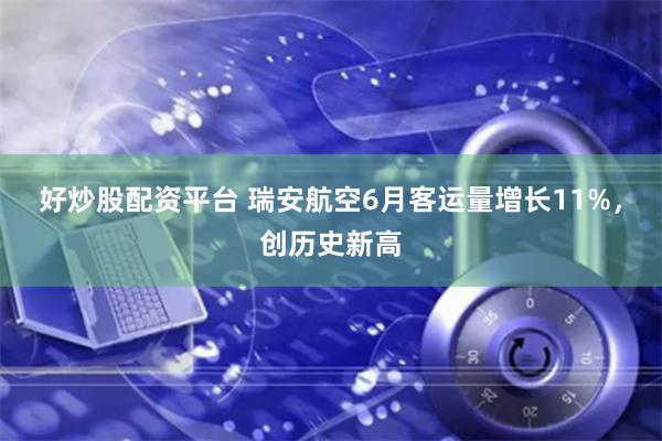 好炒股配资平台 瑞安航空6月客运量增长11%，创历史新高