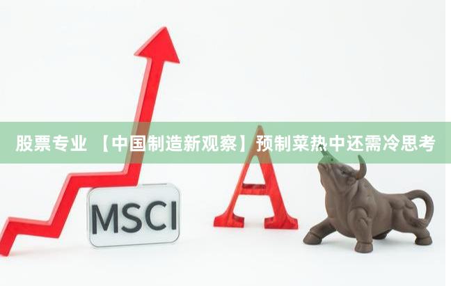 股票专业 【中国制造新观察】预制菜热中还需冷思考