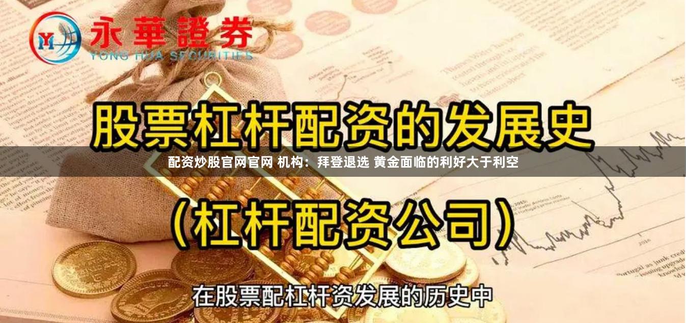 配资炒股官网官网 机构：拜登退选 黄金面临的利好大于利空