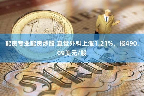 配资专业配资炒股 直觉外科上涨1.21%，报490.09美元/股