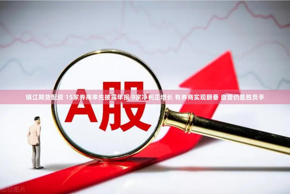 镇江期货配资 15家券商率先披露年报 9家净利正增长 有券商实现翻番 自营仍是胜负手