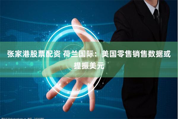 张家港股票配资 荷兰国际：美国零售销售数据或提振美元