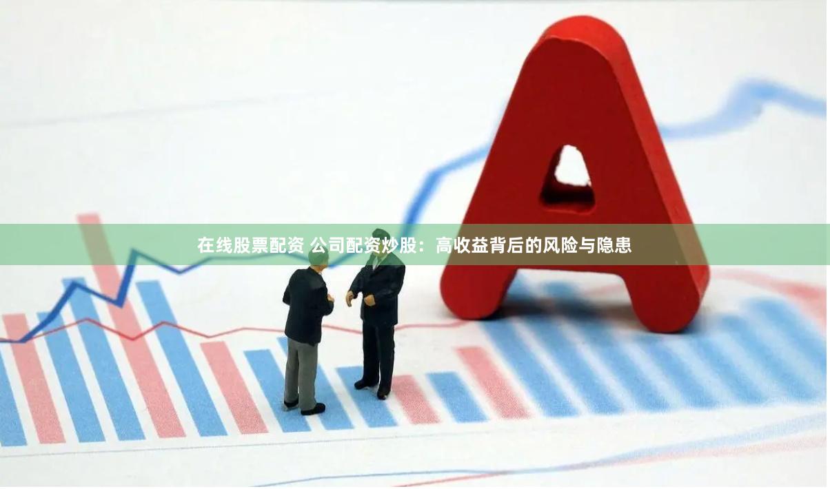 在线股票配资 公司配资炒股：高收益背后的风险与隐患