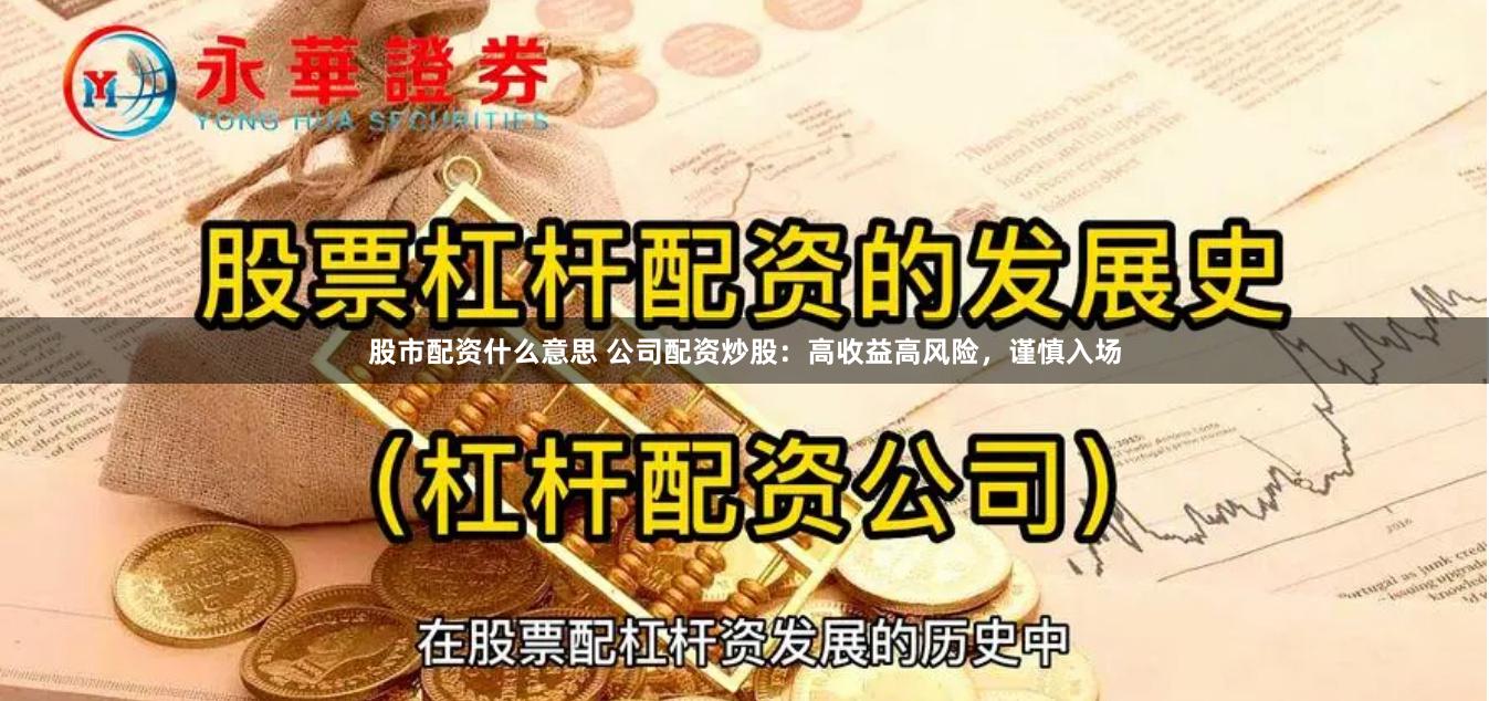 股市配资什么意思 公司配资炒股：高收益高风险，谨慎入场