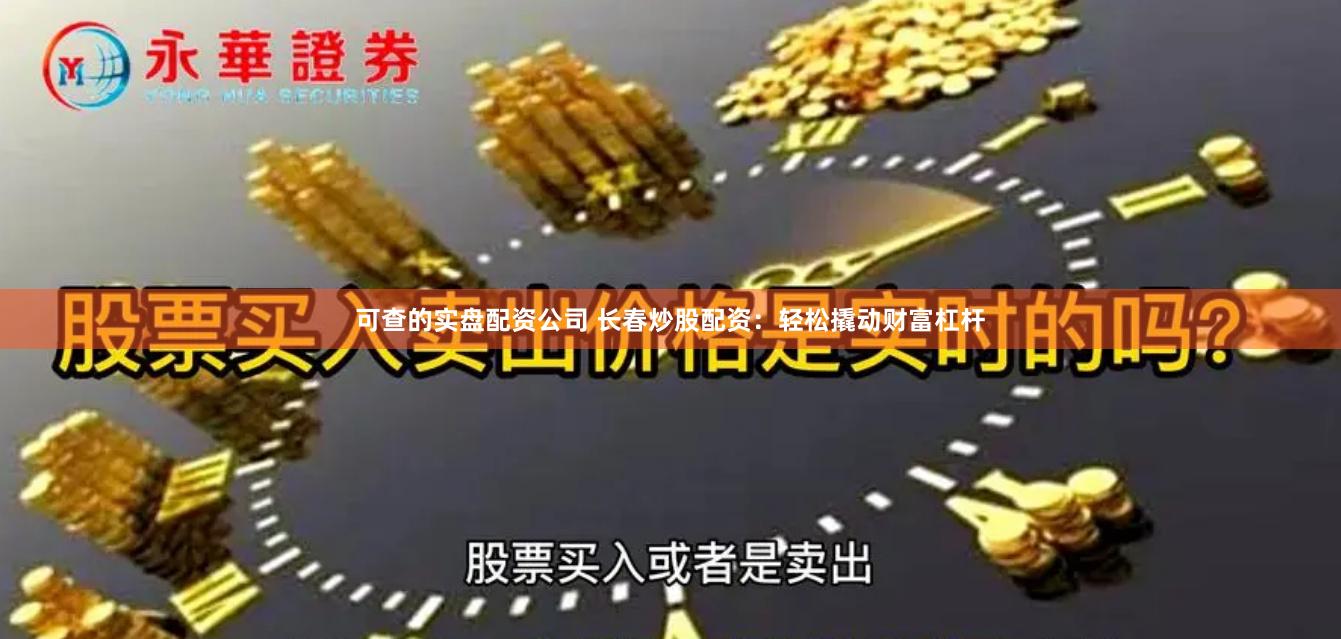 可查的实盘配资公司 长春炒股配资：轻松撬动财富杠杆