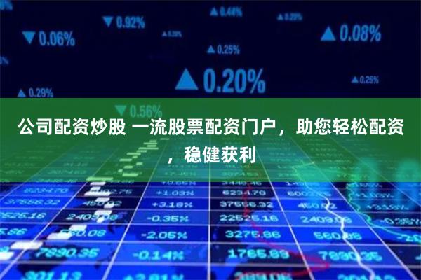 公司配资炒股 一流股票配资门户，助您轻松配资，稳健获利