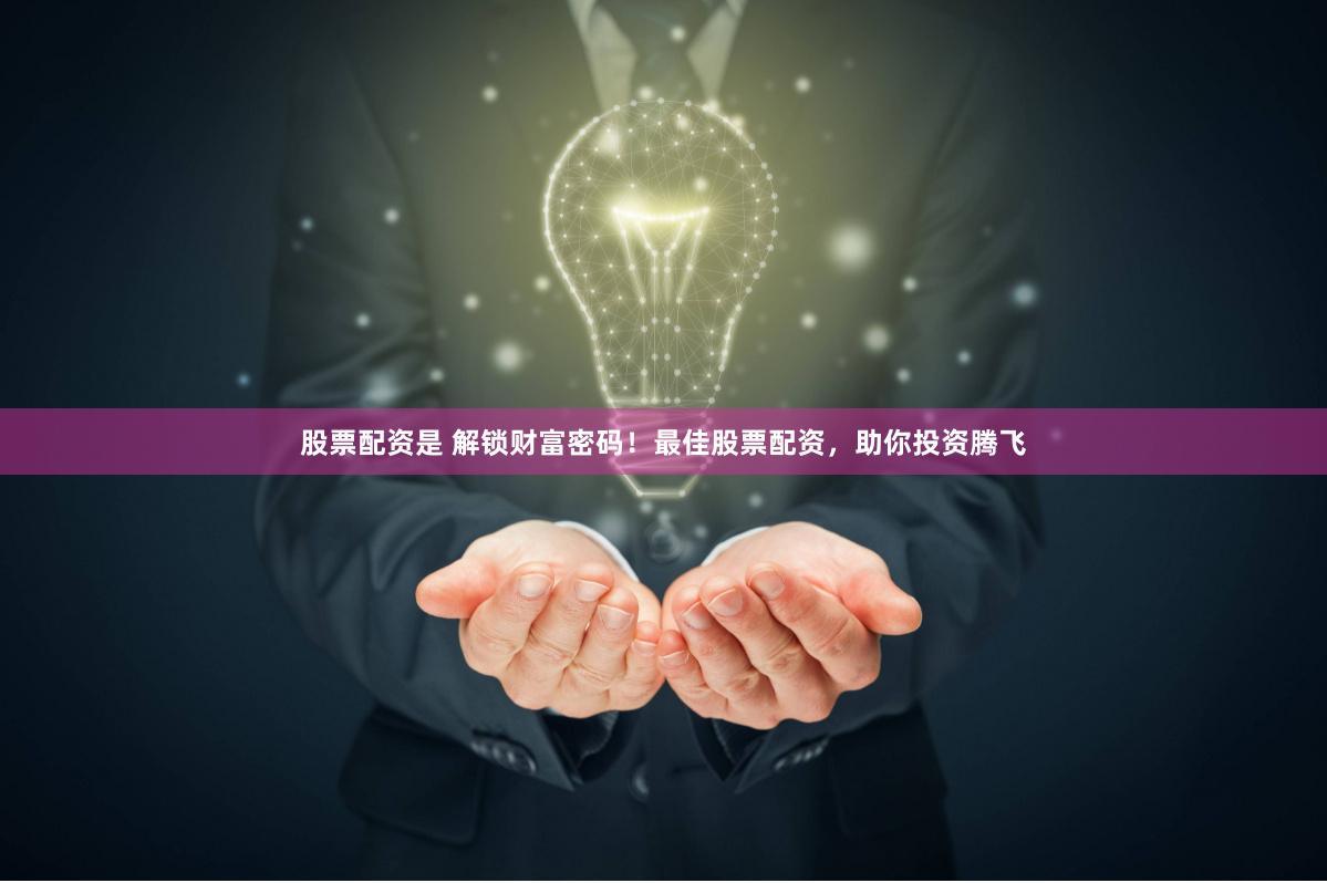 股票配资是 解锁财富密码！最佳股票配资，助你投资腾飞