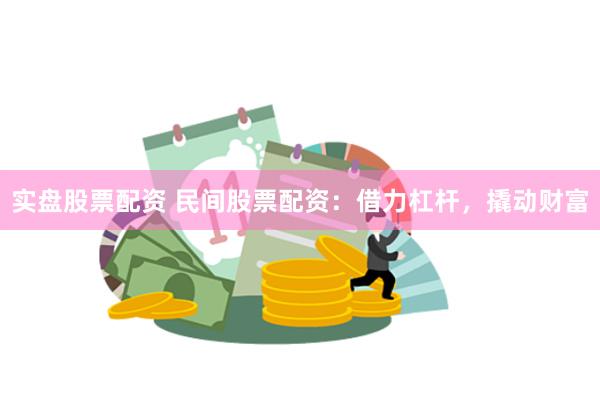 实盘股票配资 民间股票配资：借力杠杆，撬动财富