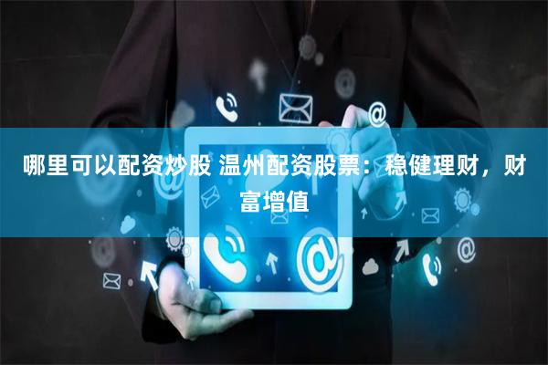 哪里可以配资炒股 温州配资股票：稳健理财，财富增值