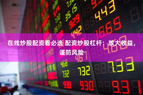 在线炒股配资看必选 配资炒股杠杆：放大收益，谨防风险