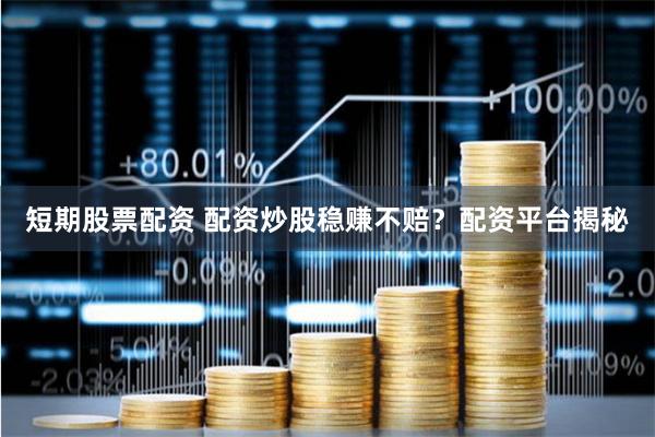 短期股票配资 配资炒股稳赚不赔？配资平台揭秘