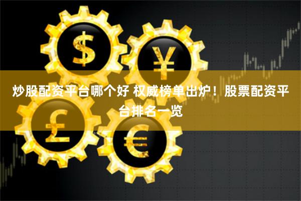 炒股配资平台哪个好 权威榜单出炉！股票配资平台排名一览